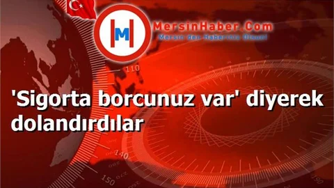 'Sigorta borcunuz var' diyerek dolandırdılar