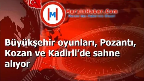 Büyükşehir oyunları, Pozantı, Kozan ve Kadirli’de sahne alıyor