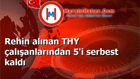 Rehin alınan THY çalışanlarından 5'i serbest kaldı
