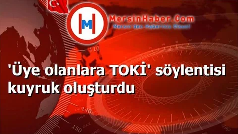 'Üye olanlara TOKİ' söylentisi kuyruk oluşturdu