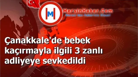 Çanakkale'de bebek kaçırmayla ilgili 3 zanlı adliyeye sevkedildi