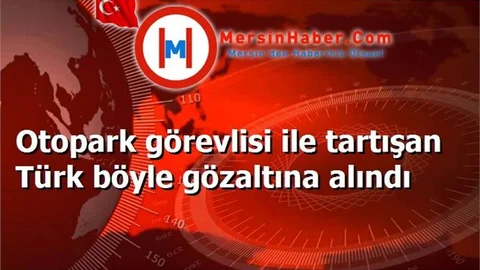 Otopark görevlisi ile tartışan Türk böyle gözaltına alındı