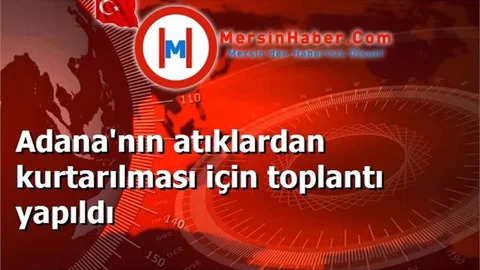 Adana'nın atıklardan kurtarılması için toplantı yapıldı