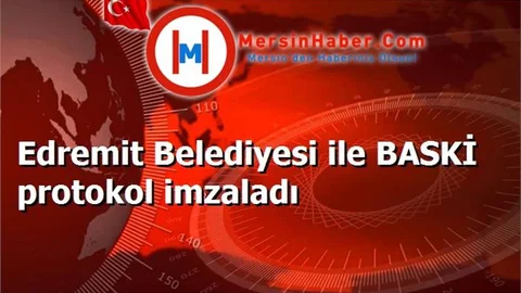 Edremit Belediyesi ile BASKİ protokol imzaladı