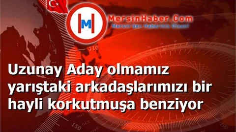 Uzunay Aday olmamız yarıştaki arkadaşlarımızı bir hayli korkutmuşa benziyor