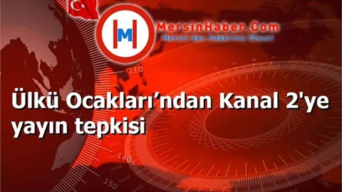 Ülkü Ocakları’ndan Kanal 2'ye yayın tepkisi
