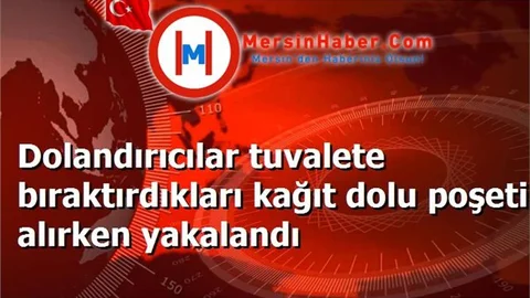 Dolandırıcılar tuvalete bıraktırdıkları kağıt dolu poşeti alırken yakalandı