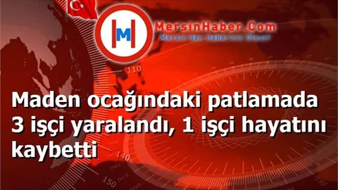 Maden ocağındaki patlamada 3 işçi yaralandı, 1 işçi hayatını kaybetti
