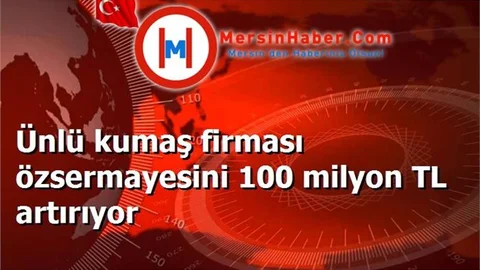 Ünlü kumaş firması özsermayesini 100 milyon TL artırıyor