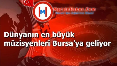 Dünyanın en büyük müzisyenleri Bursa’ya geliyor