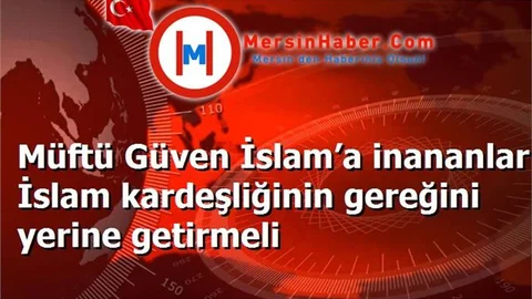 Müftü Güven İslam’a inananlar İslam kardeşliğinin gereğini yerine getirmeli