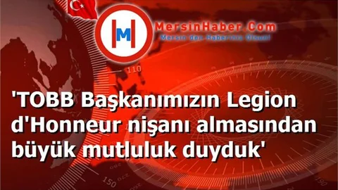 'TOBB Başkanımızın Legion d'Honneur nişanı almasından büyük mutluluk duyduk'