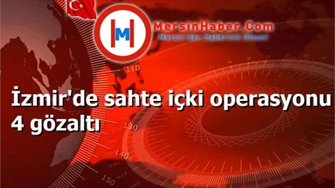İzmir'de sahte içki operasyonu 4 gözaltı