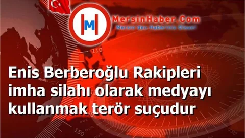Enis Berberoğlu Rakipleri imha silahı olarak medyayı kullanmak terör suçudur