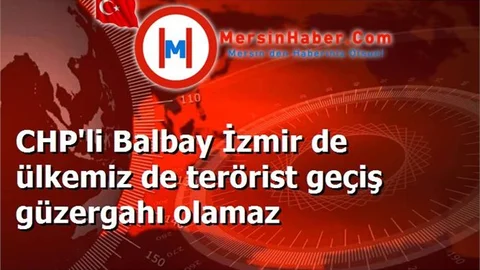 CHP'li Balbay İzmir de ülkemiz de terörist geçiş güzergahı olamaz