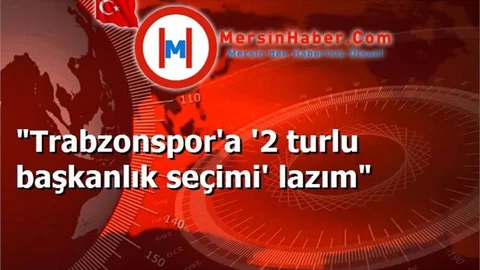 "Trabzonspor'a '2 turlu başkanlık seçimi' lazım"