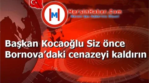 Başkan Kocaoğlu Siz önce Bornova’daki cenazeyi kaldırın