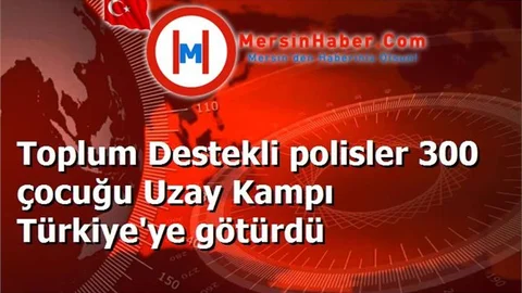 Toplum Destekli polisler 300 çocuğu Uzay Kampı Türkiye'ye götürdü