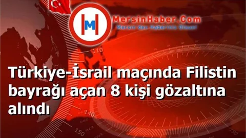 Türkiye-İsrail maçında Filistin bayrağı açan 8 kişi gözaltına alındı