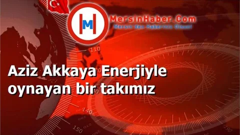 Aziz Akkaya Enerjiyle oynayan bir takımız