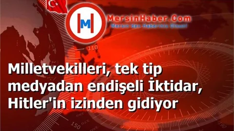 Milletvekilleri, tek tip medyadan endişeli İktidar, Hitler'in izinden gidiyor