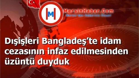 Dışişleri Bangladeş’te idam cezasının infaz edilmesinden üzüntü duyduk