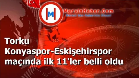 Torku Konyaspor-Eskişehirspor maçında ilk 11'ler belli oldu