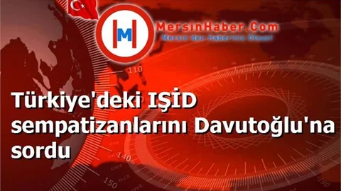 Türkiye'deki IŞİD sempatizanlarını Davutoğlu'na sordu