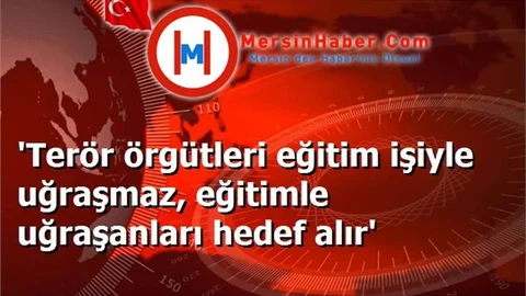 'Terör örgütleri eğitim işiyle uğraşmaz, eğitimle uğraşanları hedef alır'