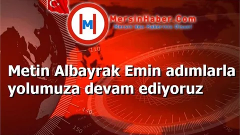 Metin Albayrak Emin adımlarla yolumuza devam ediyoruz