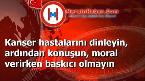 Kanser hastalarını dinleyin, ardından konuşun, moral verirken baskıcı olmayın