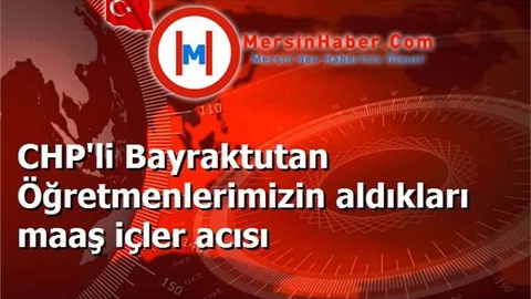 CHP'li Bayraktutan Öğretmenlerimizin aldıkları maaş içler acısı