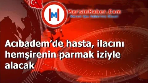Acıbadem’de hasta, ilacını hemşirenin parmak iziyle alacak