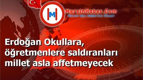 Erdoğan Okullara, öğretmenlere saldıranları millet asla affetmeyecek