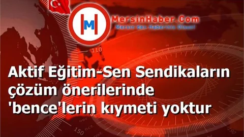 Aktif Eğitim-Sen Sendikaların çözüm önerilerinde 'bence'lerin kıymeti yoktur