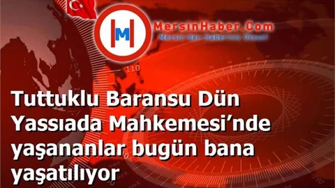 Tuttuklu Baransu Dün Yassıada Mahkemesi’nde yaşananlar bugün bana yaşatılıyor