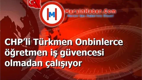 CHP’li Türkmen Onbinlerce öğretmen iş güvencesi olmadan çalışıyor