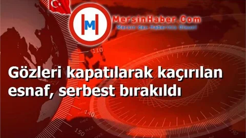 Gözleri kapatılarak kaçırılan esnaf, serbest bırakıldı
