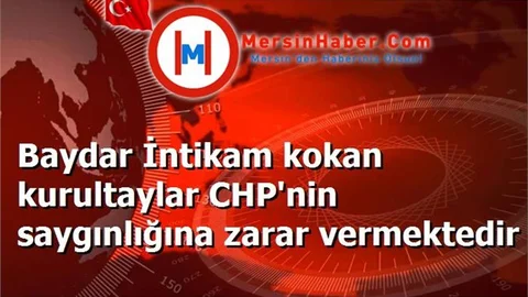 Baydar İntikam kokan kurultaylar CHP'nin saygınlığına zarar vermektedir