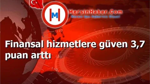 Finansal hizmetlere güven 3,7 puan arttı