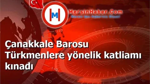 Çanakkale Barosu Türkmenlere yönelik katliamı kınadı
