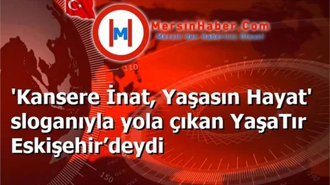 'Kansere İnat, Yaşasın Hayat' sloganıyla yola çıkan YaşaTır Eskişehir’deydi