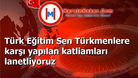Türk Eğitim Sen Türkmenlere karşı yapılan katliamları lanetliyoruz