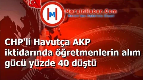 CHP'li Havutça AKP iktidarında öğretmenlerin alım gücü yüzde 40 düştü