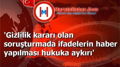 'Gizlilik kararı olan soruşturmada ifadelerin haber yapılması hukuka aykırı'