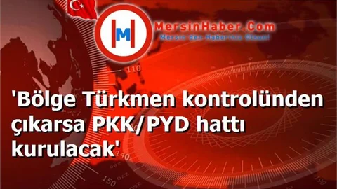 'Bölge Türkmen kontrolünden çıkarsa PKK/PYD hattı kurulacak'