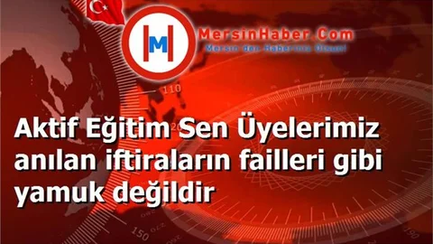 Aktif Eğitim Sen Üyelerimiz anılan iftiraların failleri gibi yamuk değildir