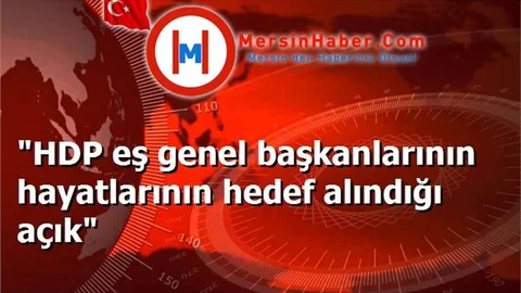 "HDP eş genel başkanlarının hayatlarının hedef alındığı açık"