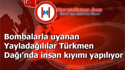 Bombalarla uyanan Yayladağılılar Türkmen Dağı'nda insan kıyımı yapılıyor