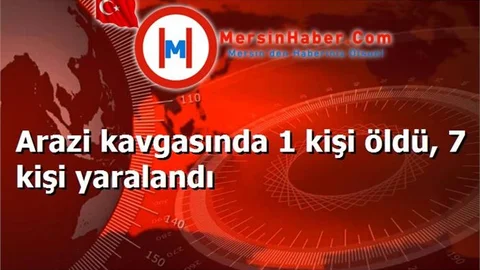 Arazi kavgasında 1 kişi öldü, 7 kişi yaralandı